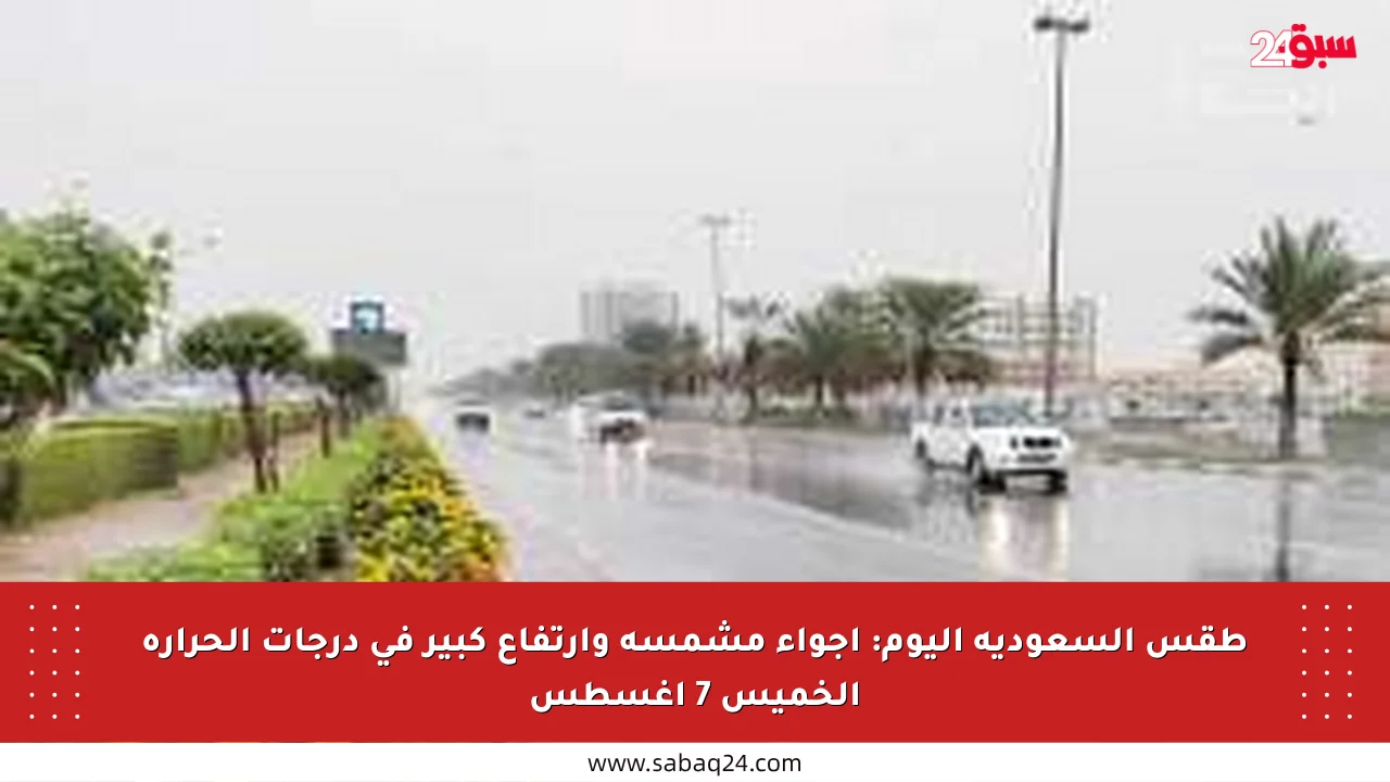 طقس السعودية اليوم: أجواء مشمسة وارتفاع كبير في درجات الحرارة الخميس 7 أغسطس
